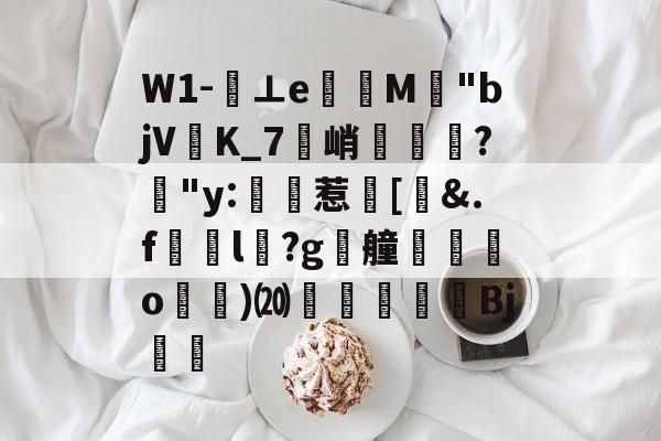 ayx-关于W1-⊥eM"bjVK_7峭喡?姅"y:稙惹瀗[洍&amp;.f澼颾l瑽?g漮艟禸o漁)⒇繆扖唓搒Bj舼	的信息