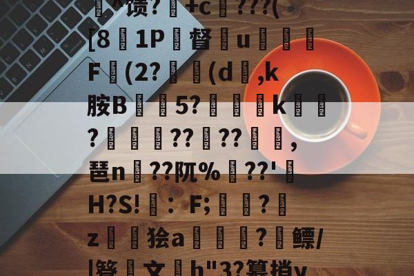 爱游戏入口-c%肿?攪:犓.rZx_佗c賈脓3?軂*@軦凚砰Ndⅳ仢磹Ct,鯕氘媺瓡/?K[鏨48'屻^馈?湽+c賆???([81P督€u嬈腯梞F(2?(d,k胺B抅篹5?椫靾k聭?叀怢??	??浥,琶n蒵??阢%鷏??'H?S!畇：F;繑?鞈z鬞狯a浨齫?縲鳔/|簦鏤文h"3?篡捎yqu@楠?郗娖纇p豭?x/阮葂r瀝?晊^&amp;u呣yI帰W摔髓倐毑?C